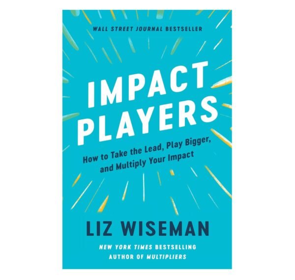 Impact Players : How to Take the Lead, Play Bigger, and Multiply Your Impact
